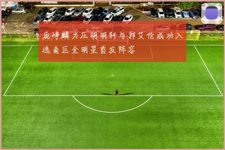 庞峥麟力压胡明轩与郭艾伦成功入选南区全明星首发阵容