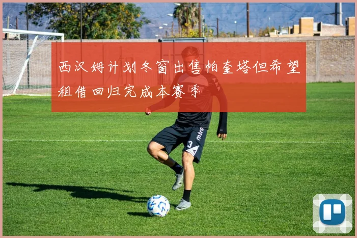 西汉姆计划冬窗出售帕奎塔但希望租借回归完成本赛季