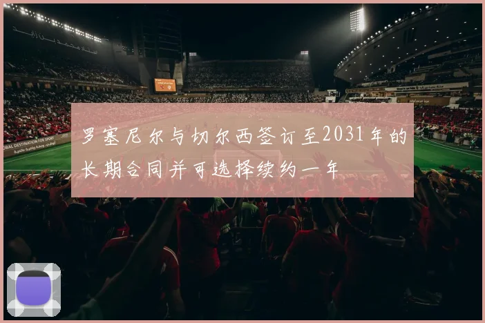 罗塞尼尔与切尔西签订至2031年的长期合同并可选择续约一年