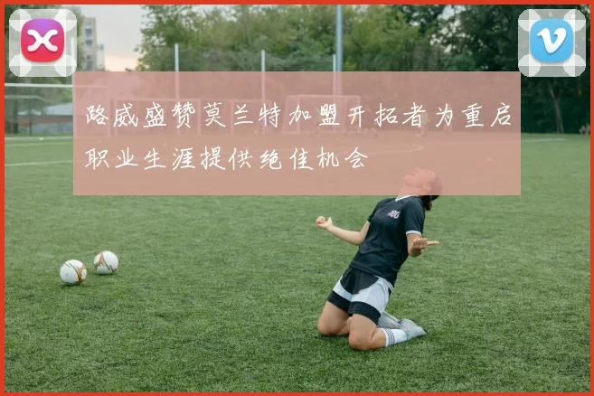 路威盛赞莫兰特加盟开拓者为重启职业生涯提供绝佳机会