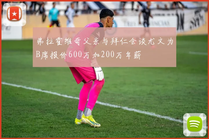 弗拉霍维奇父亲与拜仁会谈尤文为B席报价600万加200万年薪