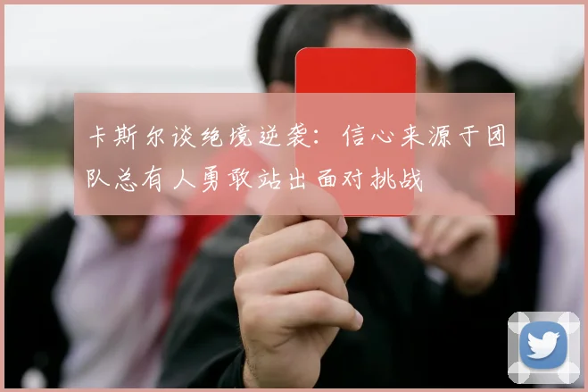 卡斯尔谈绝境逆袭：信心来源于团队总有人勇敢站出面对挑战