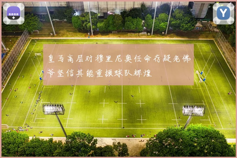 皇马高层对穆里尼奥任命存疑老佛爷坚信其能重振球队辉煌