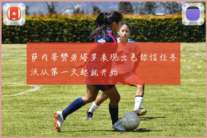 萨内蒂赞劳塔罗表现出色称信任齐沃从第一天起就开始